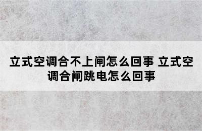 立式空调合不上闸怎么回事 立式空调合闸跳电怎么回事